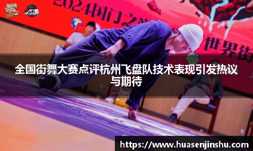 全国街舞大赛点评杭州飞盘队技术表现引发热议与期待