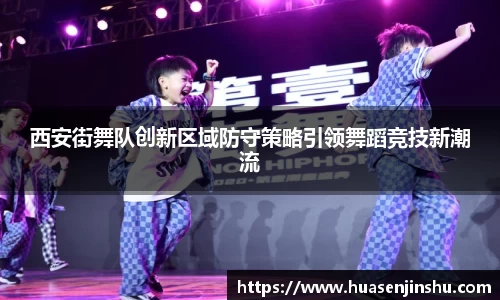 西安街舞队创新区域防守策略引领舞蹈竞技新潮流