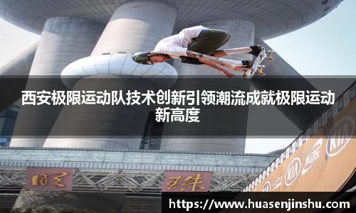 西安极限运动队技术创新引领潮流成就极限运动新高度