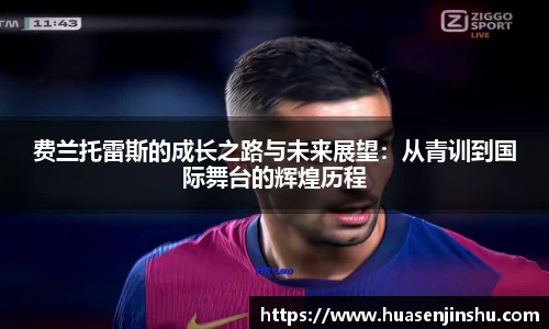 费兰托雷斯的成长之路与未来展望：从青训到国际舞台的辉煌历程